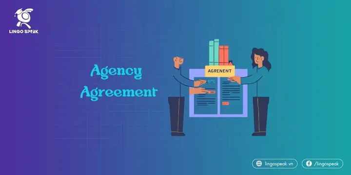 Agency Agreement Là Gì? Định Nghĩa, Đặc Điểm Và Cách Lập Hợp Đồng Đại Lý