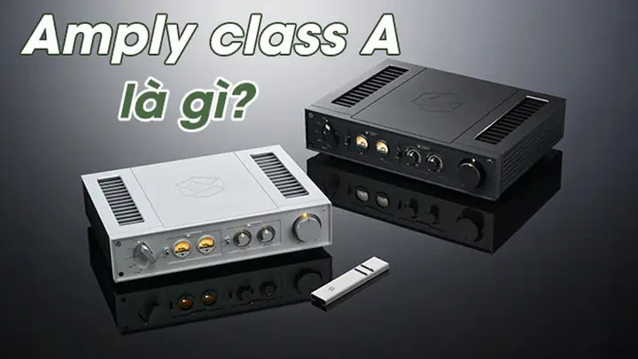 Amplifier Class A Là Gì? Khám Phá Ưu Nhược Điểm Và Lý Do Được Audiophile Ưa Chuộng