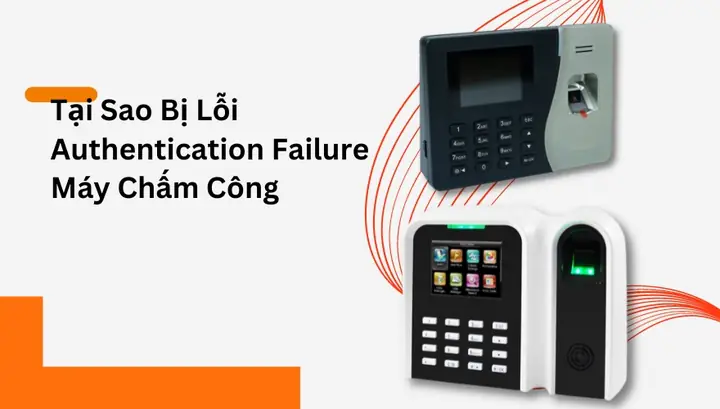Lỗi Authentication Failed Là Gì? Nguyên Nhân Và Cách Khắc Phục Hiệu Quả Cho Máy Chấm Công