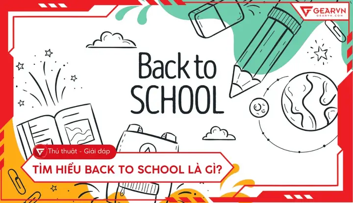 Back To School Là Gì? Ý Nghĩa, Thời Điểm Và Những Món Đồ Cần Chuẩn Bị Cho Năm Học Mới Back To School Là Gì? Ý Nghĩa, Thời Điểm Và Những Món Đồ Cần Chuẩn Bị Cho Năm Học Mới