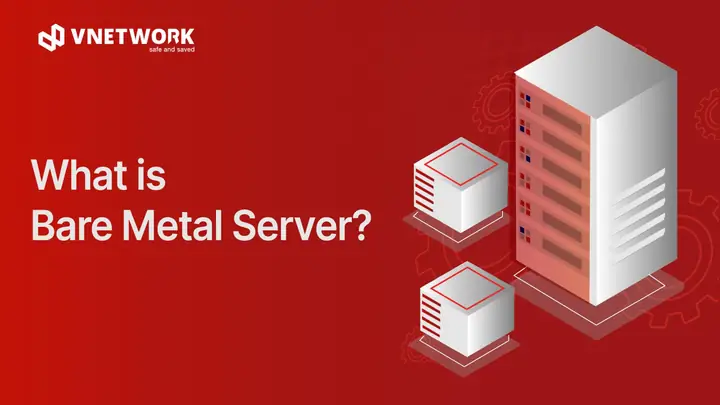 Bare Metal Server Là Gì? So Sánh, Ưu Nhược Điểm Và Ứng Dụng Chi Tiết