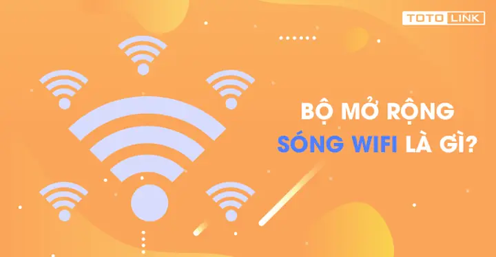 Bộ Mở Rộng Sóng Wifi Là Gì? Hướng Dẫn Chi Tiết Từ A-Z