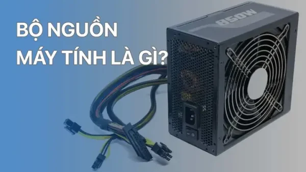 Bộ Nguồn Máy Tính Là Gì? Vai Trò, Cấu Tạo & Cách Chọn PSU Phù Hợp
