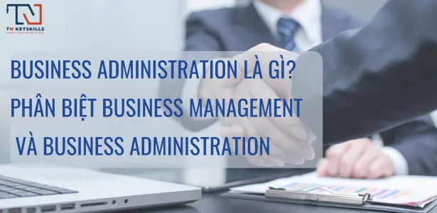 Business Administration Và Business Management: Khác Biệt, Cơ Hội Và Lộ Trình Sự Nghiệp