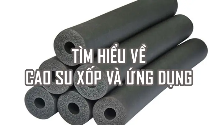 Cao Su Xốp Là Gì? Đặc Điểm, Ứng Dụng & So Sánh Với Vật Liệu Tương Tự