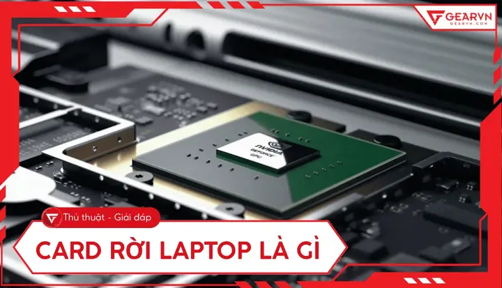 Chip Đồ Họa Rời Là Gì? Phân Biệt, Ưu Nhược Điểm & Khi Nào Cần Trang Bị